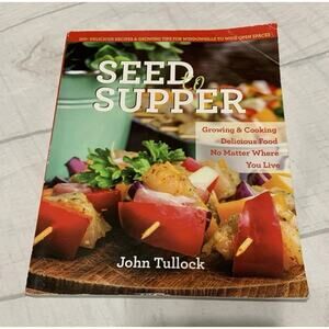 Seed to Supper: Growing and Cooking Great Food No Matter Where You Live--100...